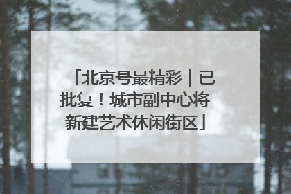 北京号最精彩｜已批复！城市副中心将新建艺术休闲街区