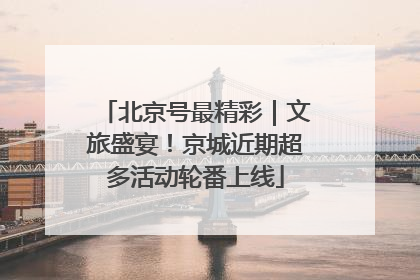 北京号最精彩｜文旅盛宴！京城近期超多活动轮番上线