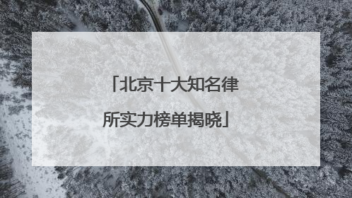 北京十大知名律所实力榜单揭晓