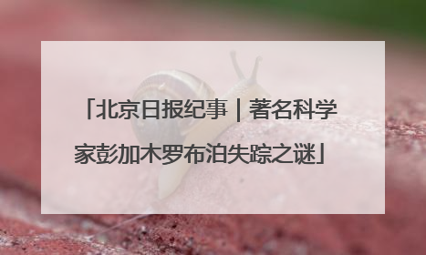 北京日报纪事｜著名科学家彭加木罗布泊失踪之谜