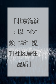 北京海淀：以“心”焕“新”提升社区居住品质