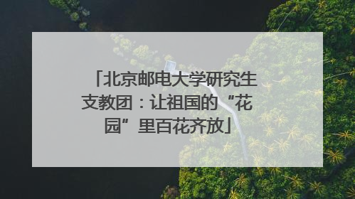 北京邮电大学研究生支教团：让祖国的“花园”里百花齐放