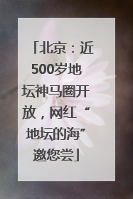 北京：近500岁地坛神马圈开放，网红“地坛的海”邀您尝