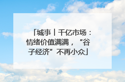 城事︱千亿市场：情绪价值满满，“谷子经济”不再小众