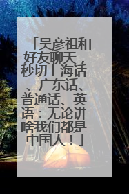吴彦祖和好友聊天，秒切上海话、广东话、普通话、英语：无论讲啥我们都是中国人！