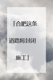 合肥这条道路将封闭施工