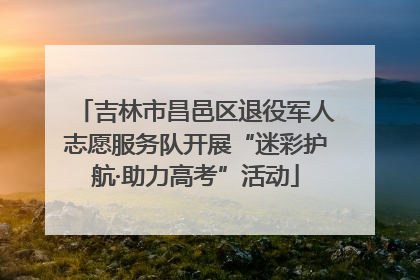吉林市昌邑区退役军人志愿服务队开展“迷彩护航·助力高考”活动