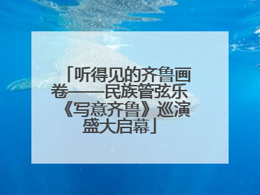 听得见的齐鲁画卷——民族管弦乐《写意齐鲁》巡演盛大启幕