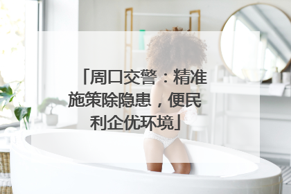 周口交警：精准施策除隐患，便民利企优环境