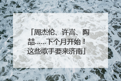 周杰伦、许嵩、陶喆……下个月开始！这些歌手要来济南