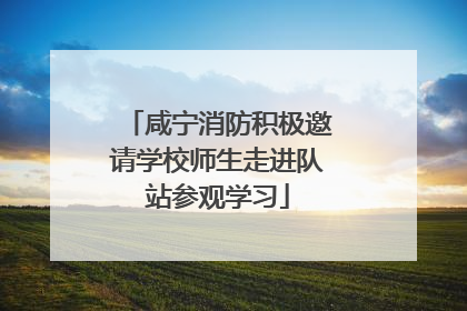 咸宁消防积极邀请学校师生走进队站参观学习