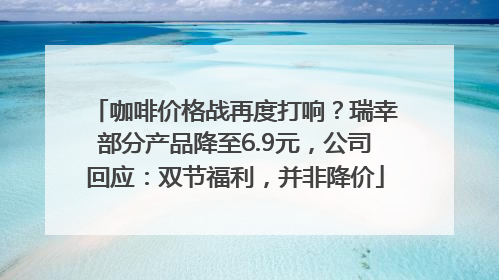 咖啡价格战再度打响？瑞幸部分产品降至6.9元，公司回应：双节福利，并非降价