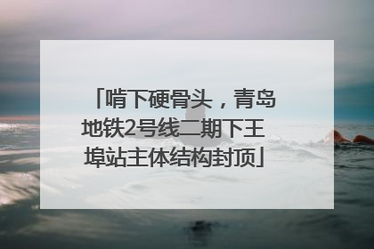 啃下硬骨头，青岛地铁2号线二期下王埠站主体结构封顶