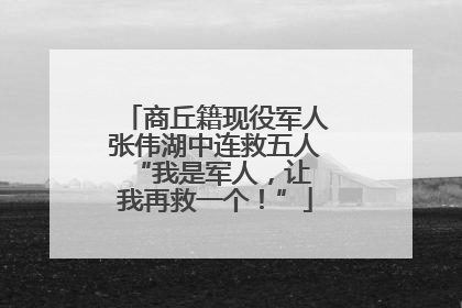 商丘籍现役军人张伟湖中连救五人 “我是军人，让我再救一个！”