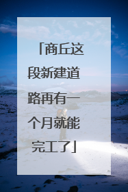 商丘这段新建道路再有一个月就能完工了