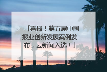 喜报！第五届中国报业创新发展案例发布，云新闻入选！