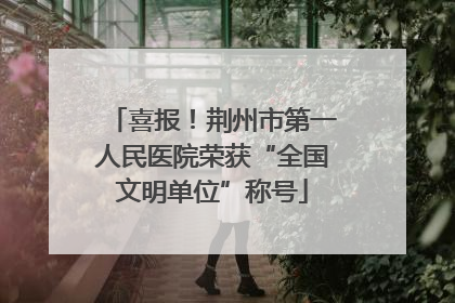 喜报！荆州市第一人民医院荣获“全国文明单位”称号