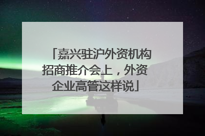 嘉兴驻沪外资机构招商推介会上，外资企业高管这样说