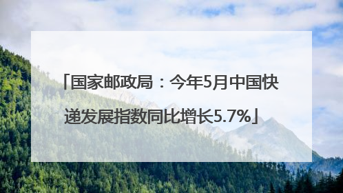 国家邮政局：今年5月中国快递发展指数同比增长5.7%