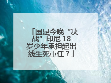 国足今晚“决战”印尼 18岁少年承担起出线生死重任？