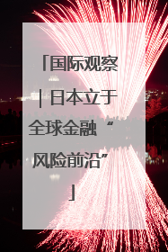 国际观察｜日本立于全球金融“风险前沿”