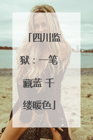 四川监狱：一笔藏蓝 千缕暖色