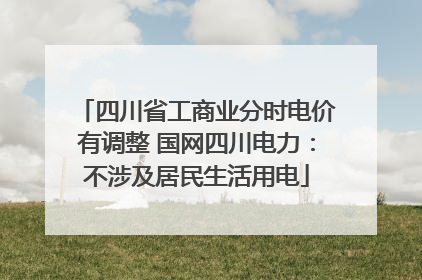 四川省工商业分时电价有调整 国网四川电力：不涉及居民生活用电