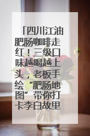 四川江油肥肠咖啡走红！三级口味越喝越上头，老板手绘“肥肠地图”带你打卡李白故里