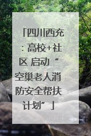 四川西充：高校+社区 启动“空巢老人消防安全帮扶计划”