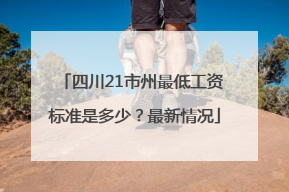 四川21市州最低工资标准是多少？最新情况