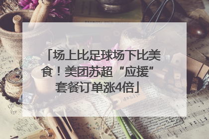 场上比足球场下比美食！美团苏超“应援”套餐订单涨4倍