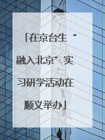 在京台生“融入北京”实习研学活动在顺义举办