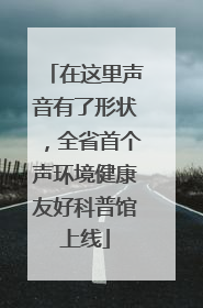 在这里声音有了形状，全省首个声环境健康友好科普馆上线