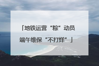 地铁运营“粽”动员 端午维保“不打烊”