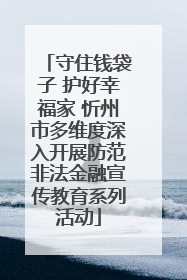 守住钱袋子 护好幸福家 忻州市多维度深入开展防范非法金融宣传教育系列活动