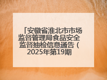 安徽省淮北市市场监督管理局食品安全监督抽检信息通告（2025年第19期-校园专项）