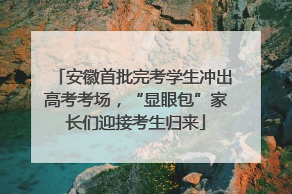 安徽首批完考学生冲出高考考场，“显眼包”家长们迎接考生归来