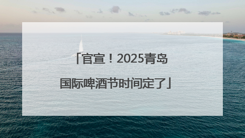 官宣！2025青岛国际啤酒节时间定了