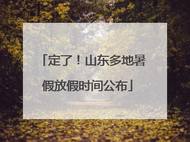 定了！山东多地暑假放假时间公布