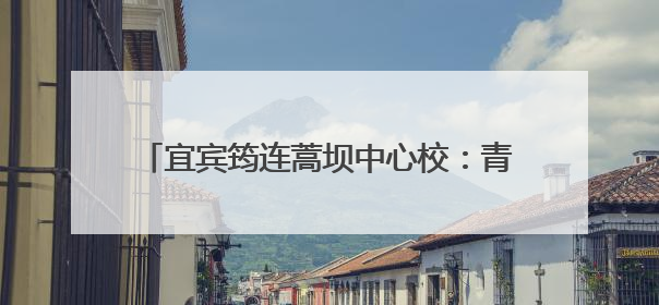 宜宾筠连蒿坝中心校：青春不散场，未来皆可期