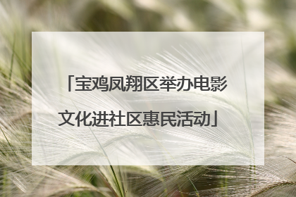 宝鸡凤翔区举办电影文化进社区惠民活动