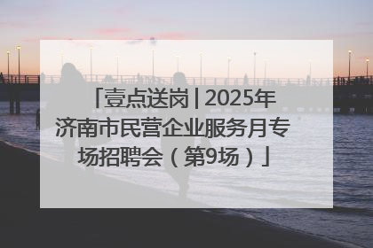 壹点送岗│2025年济南市民营企业服务月专场招聘会（第9场）