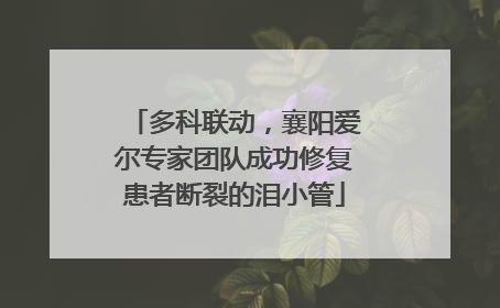 多科联动，襄阳爱尔专家团队成功修复患者断裂的泪小管