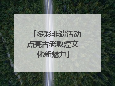 多彩非遗活动点亮古老敦煌文化新魅力