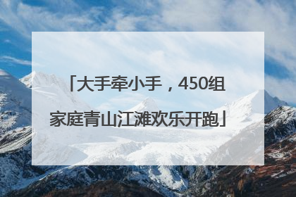 大手牵小手，450组家庭青山江滩欢乐开跑