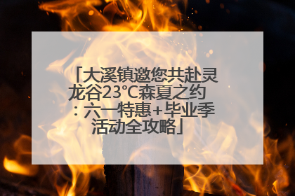 大溪镇邀您共赴灵龙谷23℃森夏之约：六一特惠+毕业季活动全攻略