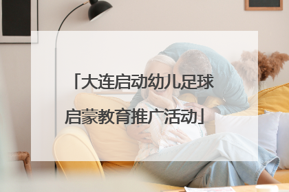 大连启动幼儿足球启蒙教育推广活动