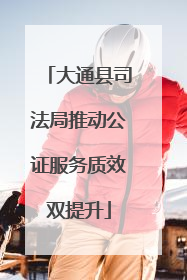 大通县司法局推动公证服务质效双提升
