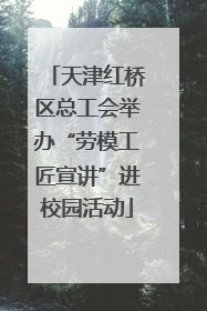 天津红桥区总工会举办“劳模工匠宣讲”进校园活动