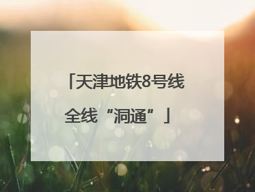 天津地铁8号线全线“洞通”